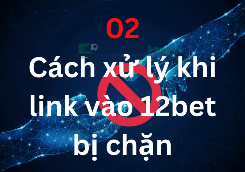 12bet bị chặn - Cách xử lý an toàn và bảo mật nhất 23 Khi link vào 12bet bị chặn phải làm sao? Cách xử lý an toàn và bảo mật nhất