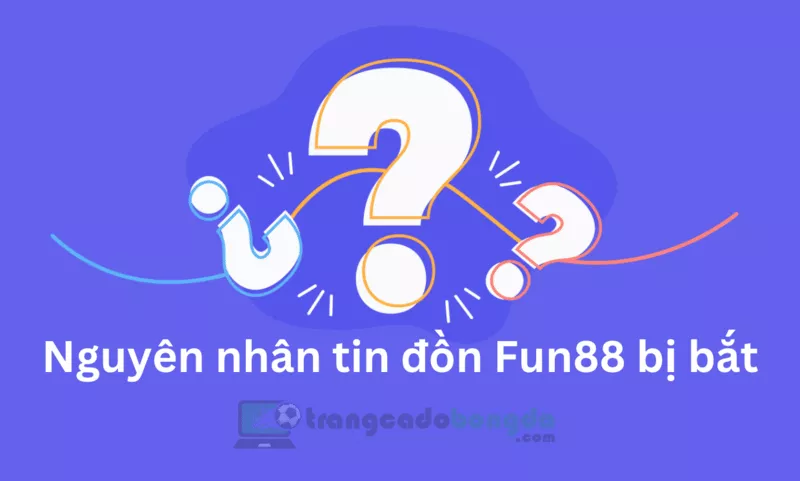 Sự thật Fun88 bị bắt có chính xác hay không? 4 Nguyên nhân tin đồn Fun88 bị bắt