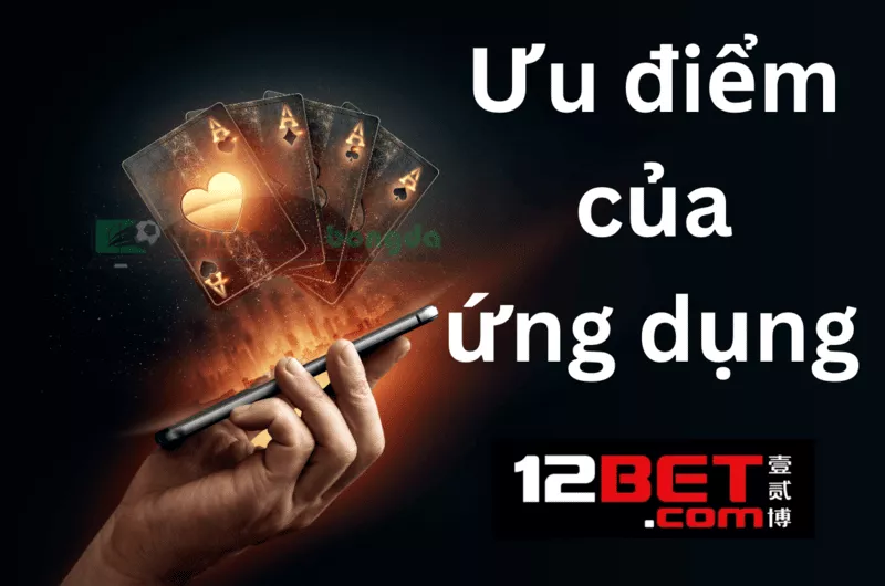 Hướng dẫn cách tải ứng dụng 12bet - Phiên bản 12bet di động 31 Ưu điểm của ứng dụng 12bet - Phiên bản 12bet di động