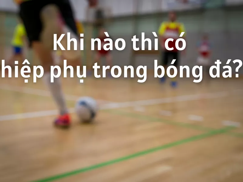 Hiệp phụ bóng đá là gì? Đá bao nhiêu phút? Luật đá hiệp phụ cần biết 17 Khi nào thì có hiệp phụ trong bóng đá?
