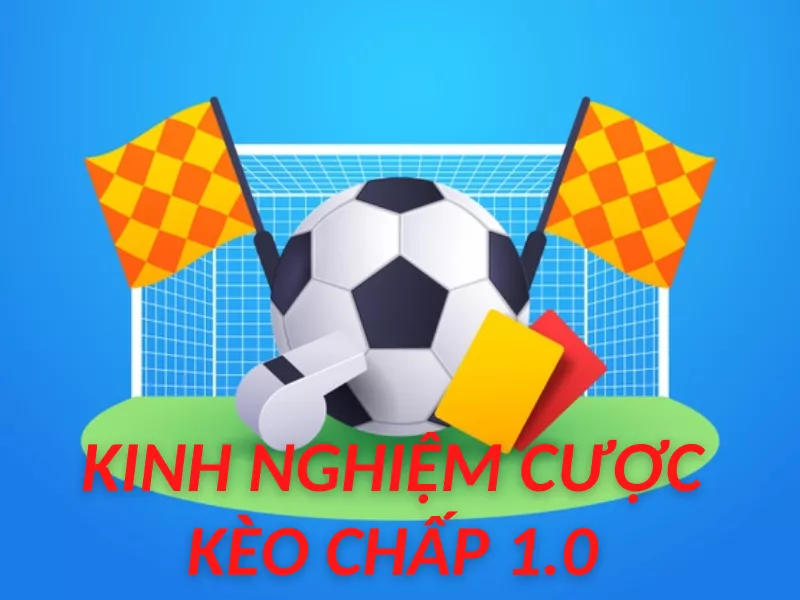 Kèo chấp 1 trái là sao? Bỏ túi ngay mẹo chơi kèo 1.0 luôn thắng 13 Kinh nghiệm cược kèo chấp 1.0 dễ dàng chiến thắng
