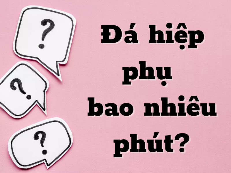 Hiệp phụ bóng đá là gì? Đá bao nhiêu phút? Luật đá hiệp phụ cần biết 18 Quy định đá hiệp phụ bao nhiêu phút?