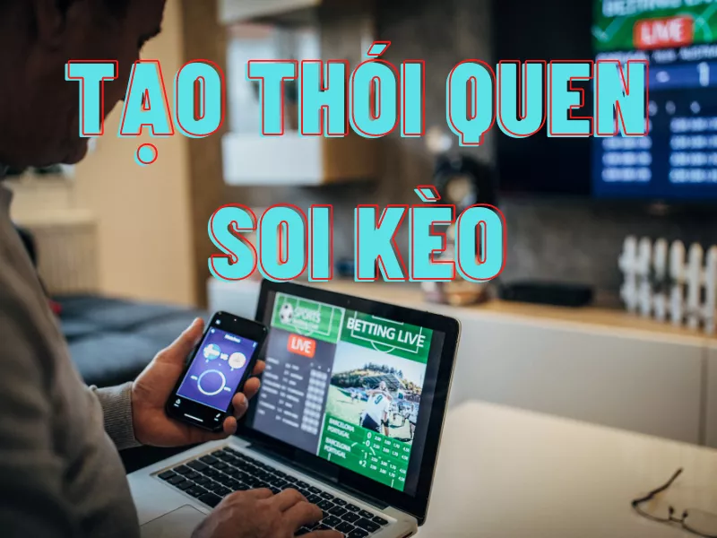 Bật mí kinh nghiệm cá cược bóng đá giúp bạn dễ kiếm tiền 18 Tạo thói quen soi kèo