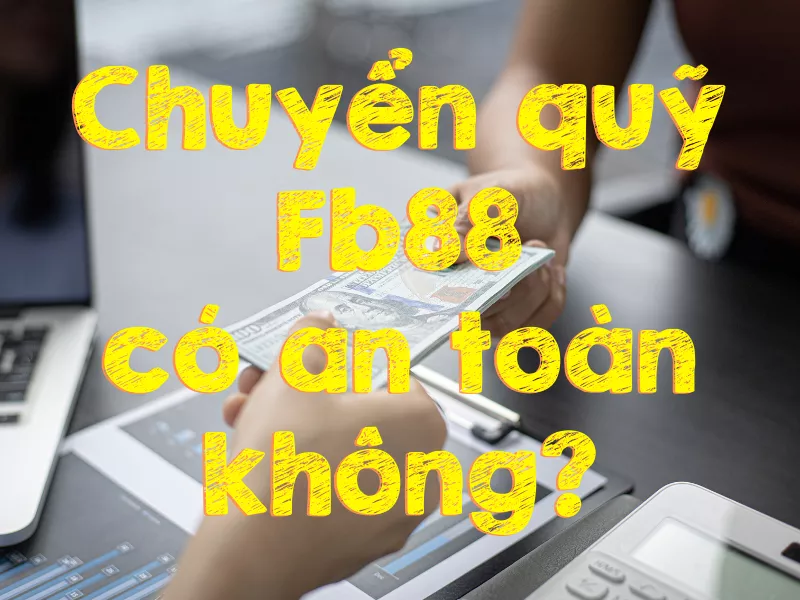 Chuyển quỹ Fb88 - Hướng dẫn chi tiết cách chuyển quỹ Fb88 cược đơn giản 9 Giao dịch chuyển quỹ Fb88 có an toàn không?