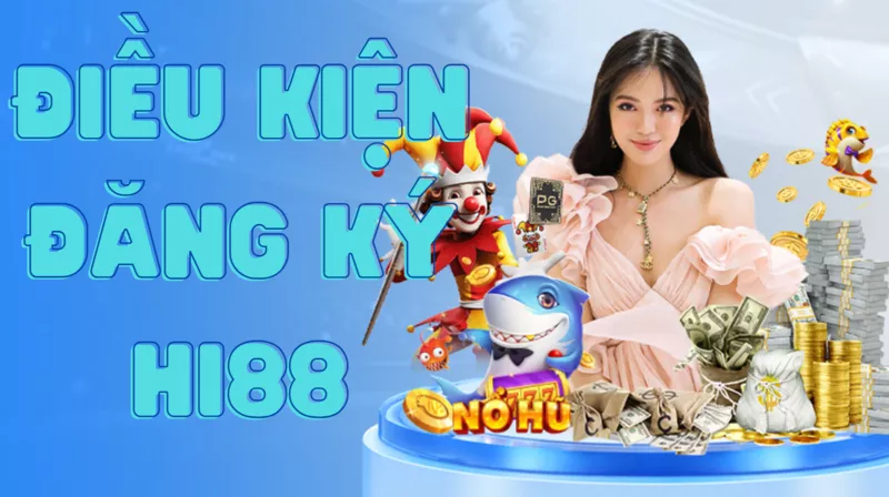 Đăng ký Hi88 - Hướng dẫn mở tài khoản Hi88 với vài thao tác đơn giản 10 Điều kiện đăng ký tài khoản Hi88