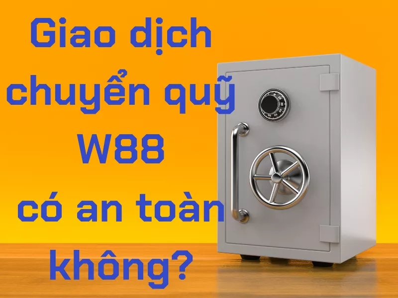 Chuyển quỹ W88 - Hướng dẫn 03 bước chuyển quỹ W88 chi tiết và dễ hiểu 9 Giao dịch chuyển quỹ W88 có an toàn không?