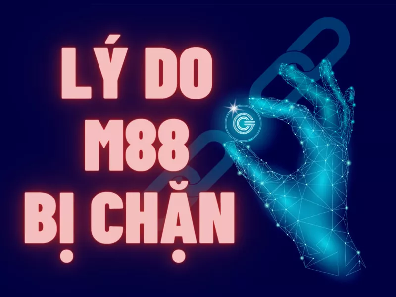M88 bị chặn - Cách vào M88 khi bị chặn nhanh chóng nhất 7 Lý do khiến M88 bị chặn