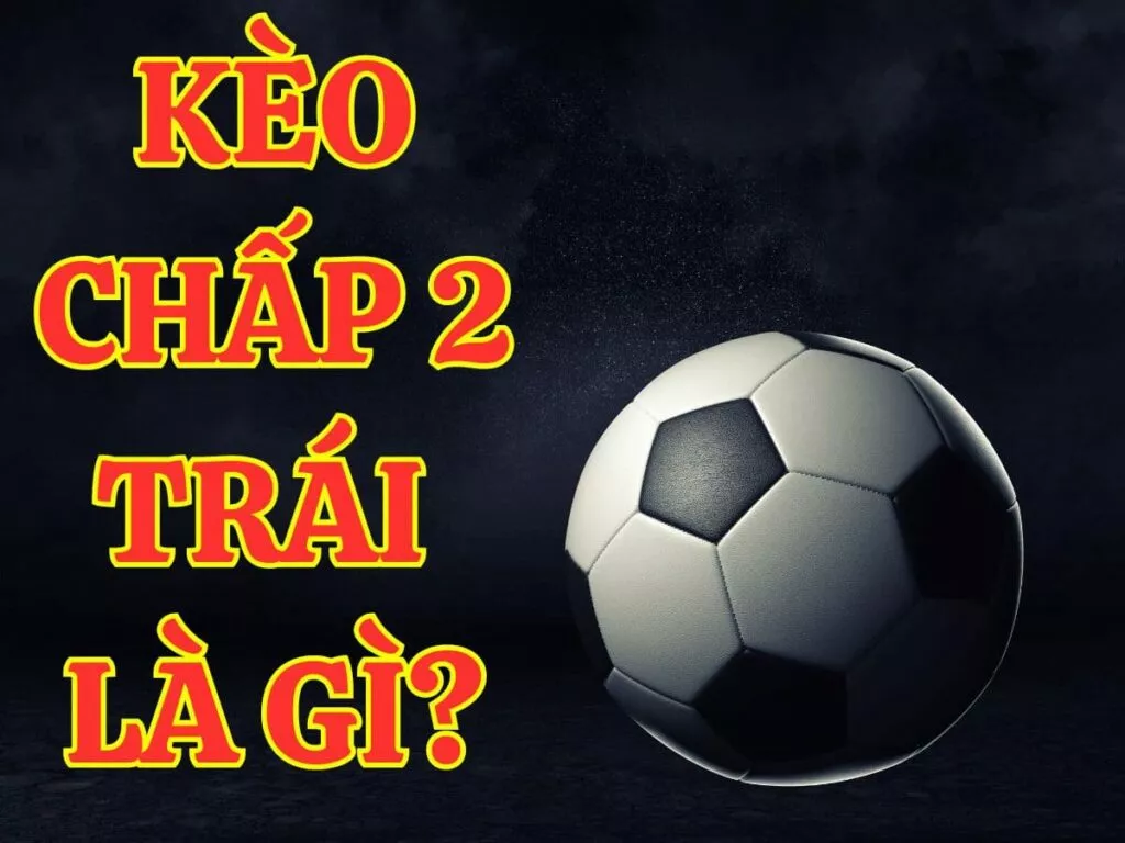 Kèo chấp 2 trái là gì? Bí kíp bắt kèo chấp 2 trái chuẩn xác 2 Kèo chấp 2 trái là gì?