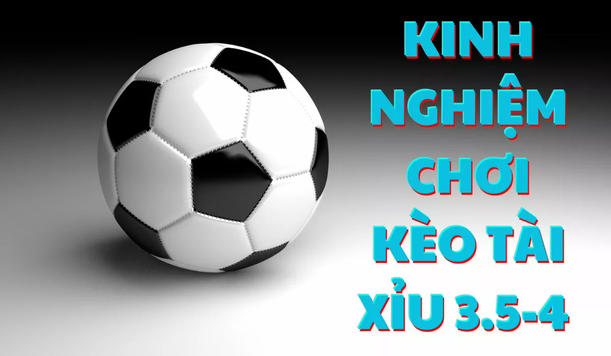 Kèo tài xỉu 3.5-4 trái là gì? Cách đọc kèo tài xỉu 3.75 chuẩn nhất 5 Kinh nghiệm chơi kèo tài xỉu 3.5-4