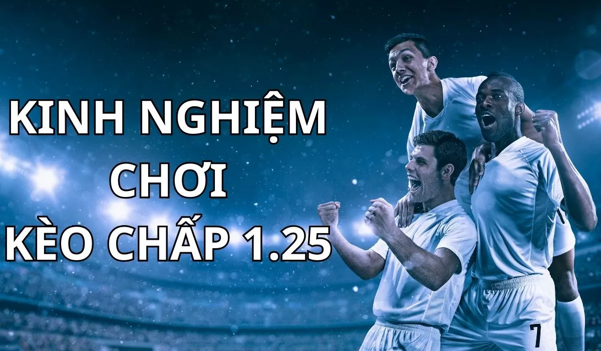 Kèo chấp 1.25 là gì? Kinh nghiệm chơi kèo 1.25 chuẩn nhất 5 Kinh nghiệm chơi kèo chấp 1.25