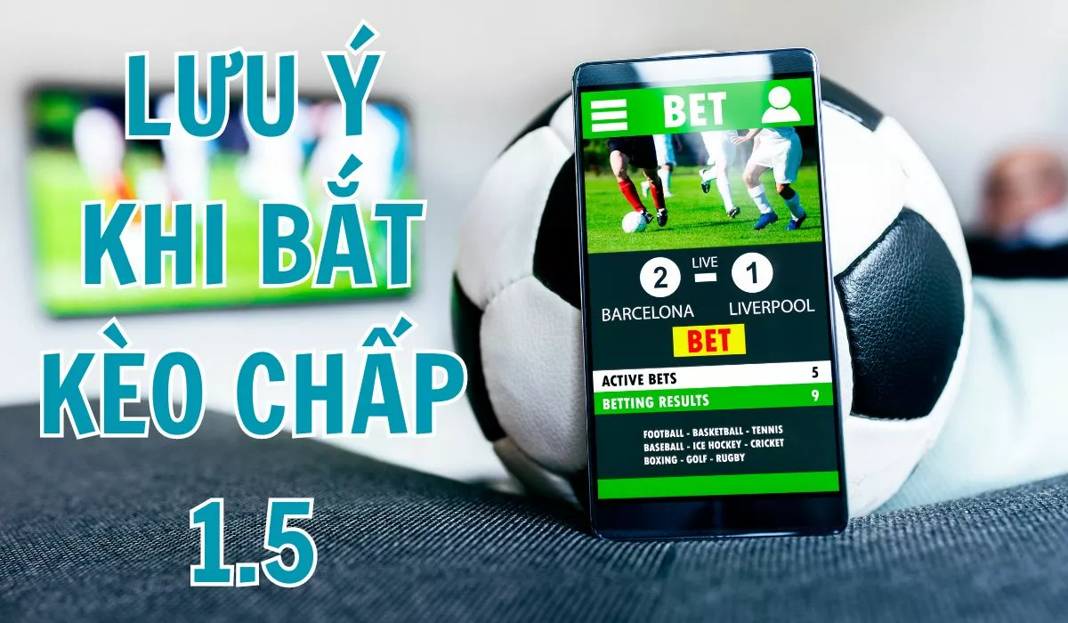 Kèo chấp 1.5 là gì? Cách đọc kèo chấp 1.5 trái chính xác nhất 5 Lưu ý khi bắt kèo chấp 1.5