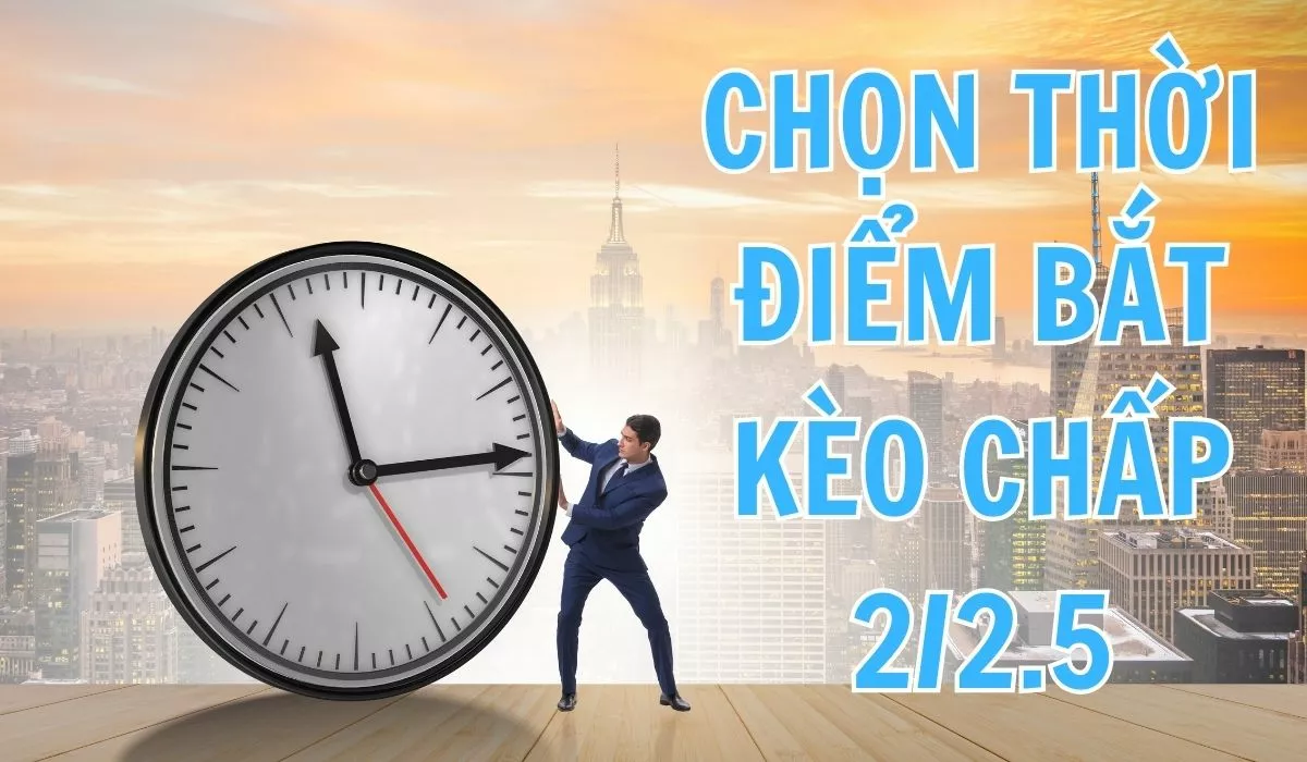 Kèo chấp 2 1/4 là gì? Kinh nghiệm chơi kèo chấp 2/2.5 hiệu quả nhất 5 Thời điểm bắt kèochấp 2.25