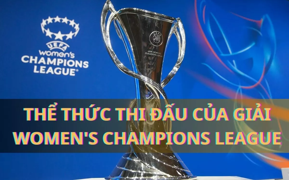 Women's Champions League và một số thông tin cần biết về giải đấu 5 Thể thức thi đấu của giải Women's Champions League