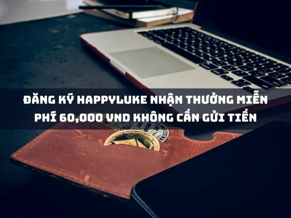 nhận thưởng 60,000 vnđ miễn phí khi đăng ký tài khoản tại happyluke 1 dang ky happyluke nhan thuong mien phi 60000 vnd khong can gui tien