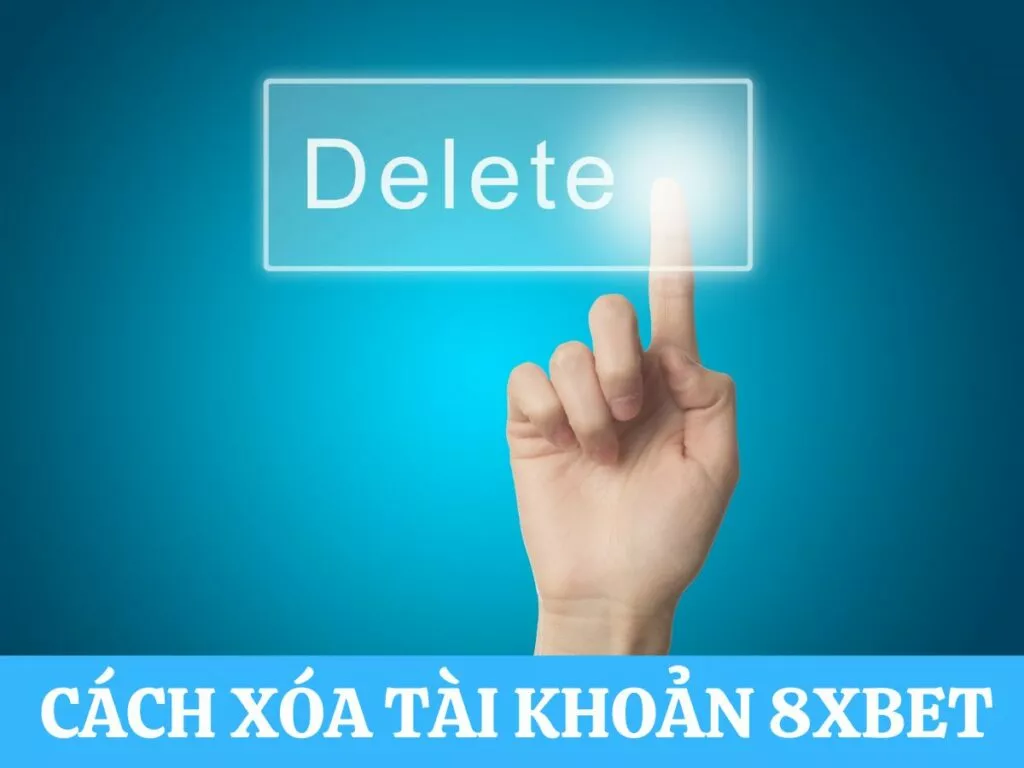 Có thể xóa tài khoản 8Xbet được không? Cách bảo vệ tài khoản 8Xbet an toàn 31 huong dan cach xoa tai khoan 8xbet