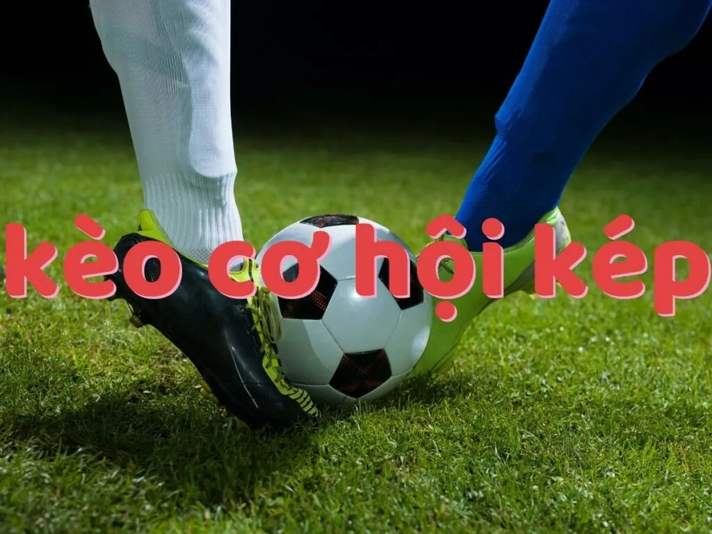Kèo cơ hội kép - Tìm hiểu kèo double chance khi chơi cá cược bóng đá 11 keo co hoi kep