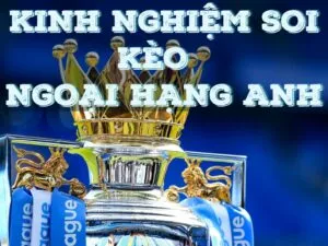 kinh nghiệm soi kèo giải ngoại hạng anh chuẩn nhất