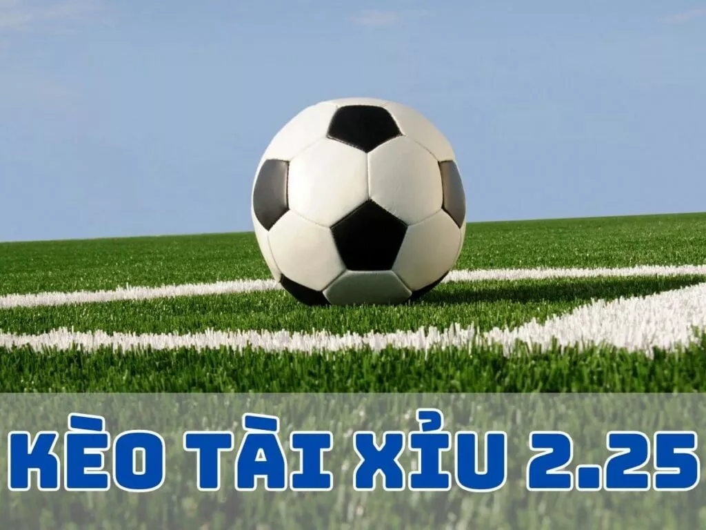 Kèo Tài xỉu 2.25 là gì? Cách đọc kèo tài xỉu 2-2.5 chuẩn 32 Kèo tài xỉu 2.25